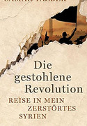 Die gestohlenen Revolution. Reise in mein zerstörtes Syrien