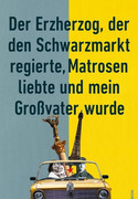 Der Erzherzog, der den Schwarzmarkt regierte, Matrosen liebte und mein Großvater wurde